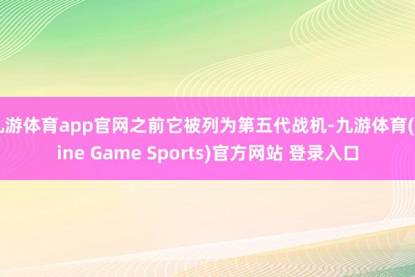 九游体育app官网之前它被列为第五代战机-九游体育(Nine Game Sports)官方网站 登录入口