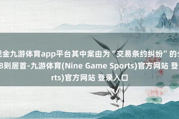 现金九游体育app平台其中案由为“交易条约纠纷”的公告以78则居首-九游体育(Nine Game Sports)官方网站 登录入口