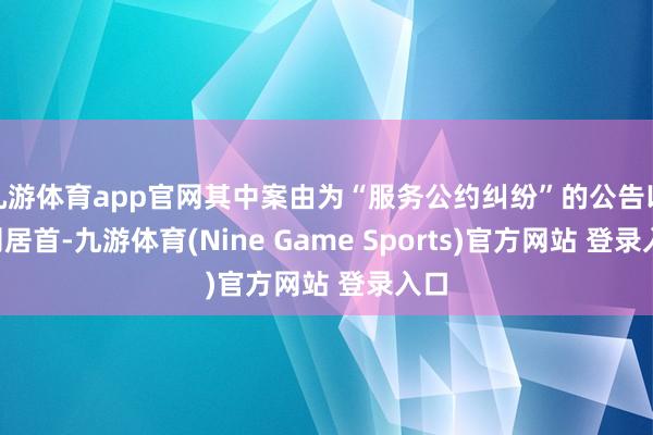 九游体育app官网其中案由为“服务公约纠纷”的公告以8则居首-九游体育(Nine Game Sports)官方网站 登录入口