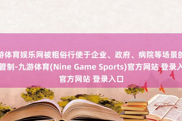 九游体育娱乐网被粗俗行使于企业、政府、病院等场景的金钱管制-九游体育(Nine Game Sports)官方网站 登录入口