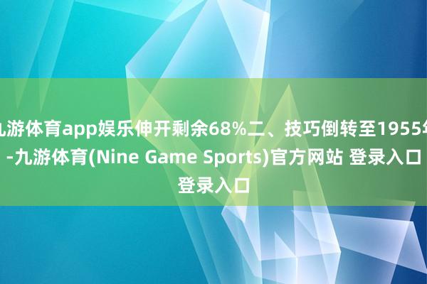 九游体育app娱乐伸开剩余68%二、技巧倒转至1955年-九游体育(Nine Game Sports)官方网站 登录入口