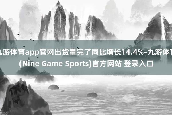 九游体育app官网出货量完了同比增长14.4%-九游体育(Nine Game Sports)官方网站 登录入口