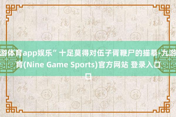 九游体育app娱乐”十足莫得对伍子胥鞭尸的描摹-九游体育(Nine Game Sports)官方网站 登录入口