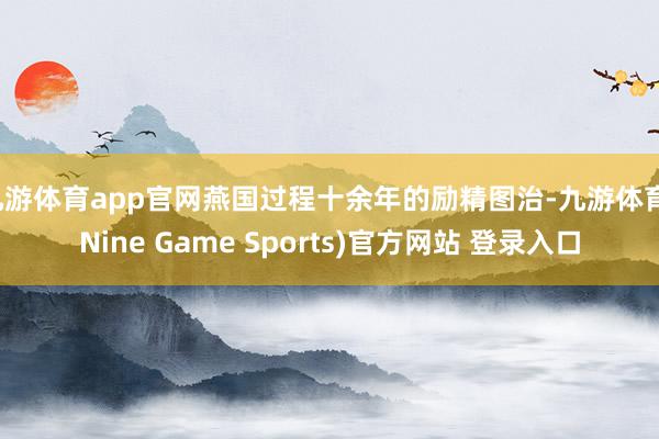 九游体育app官网燕国过程十余年的励精图治-九游体育(Nine Game Sports)官方网站 登录入口
