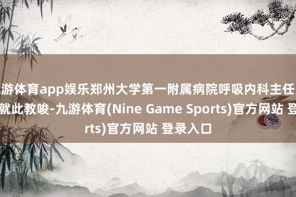 九游体育app娱乐郑州大学第一附属病院呼吸内科主任大夫程哲就此教唆-九游体育(Nine Game Sports)官方网站 登录入口