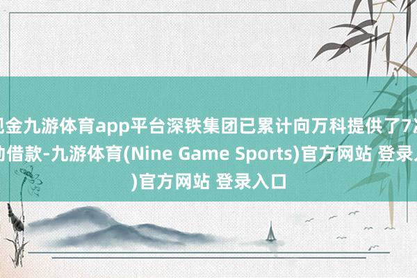 现金九游体育app平台深铁集团已累计向万科提供了7次鼓动借款-九游体育(Nine Game Sports)官方网站 登录入口