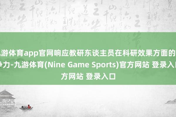 九游体育app官网响应教研东谈主员在科研效果方面的竞争力-九游体育(Nine Game Sports)官方网站 登录入口