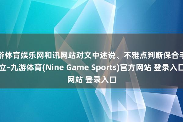 九游体育娱乐网和讯网站对文中述说、不雅点判断保合手中立-九游体育(Nine Game Sports)官方网站 登录入口
