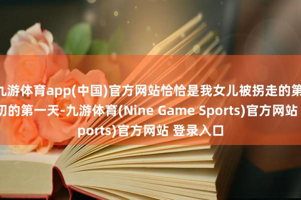 九游体育app(中国)官方网站恰恰是我女儿被拐走的第 27 个年初的第一天-九游体育(Nine Game Sports)官方网站 登录入口