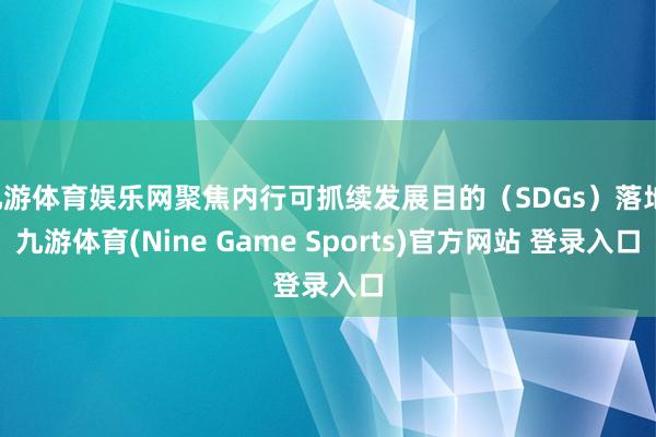 九游体育娱乐网聚焦内行可抓续发展目的（SDGs）落地-九游体育(Nine Game Sports)官方网站 登录入口