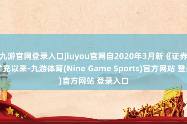 九游官网登录入口jiuyou官网自2020年3月新《证券法》扩充以来-九游体育(Nine Game Sports)官方网站 登录入口