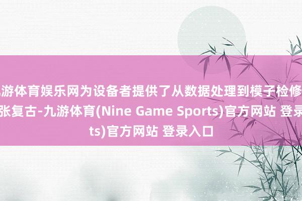 九游体育娱乐网为设备者提供了从数据处理到模子检修的全主张复古-九游体育(Nine Game Sports)官方网站 登录入口