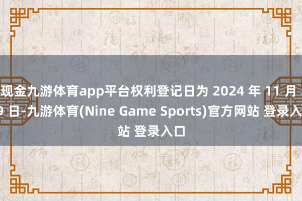 现金九游体育app平台权利登记日为 2024 年 11 月 29 日-九游体育(Nine Game Sports)官方网站 登录入口