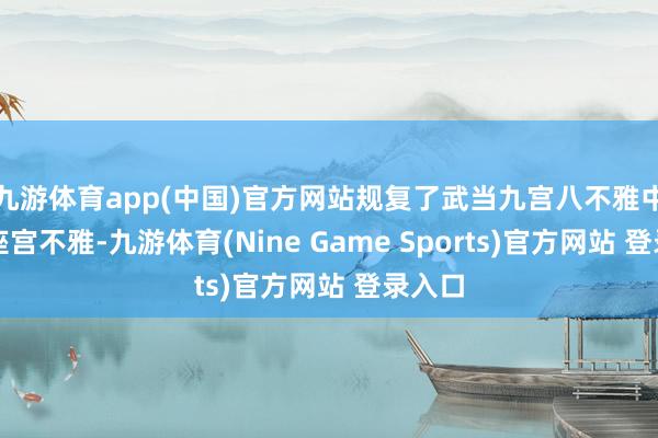九游体育app(中国)官方网站规复了武当九宫八不雅中的三座宫不雅-九游体育(Nine Game Sports)官方网站 登录入口