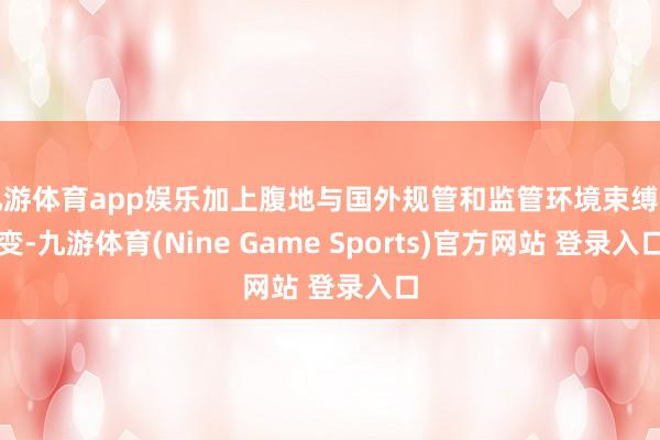 九游体育app娱乐加上腹地与国外规管和监管环境束缚演变-九游体育(Nine Game Sports)官方网站 登录入口