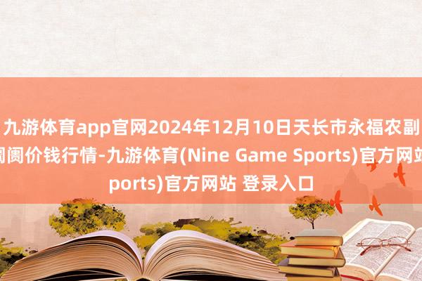 九游体育app官网2024年12月10日天长市永福农副家具批发阛阓价钱行情-九游体育(Nine Game Sports)官方网站 登录入口