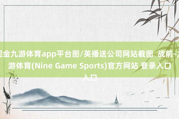 现金九游体育app平台图/英播送公司网站截图  战前-九游体育(Nine Game Sports)官方网站 登录入口