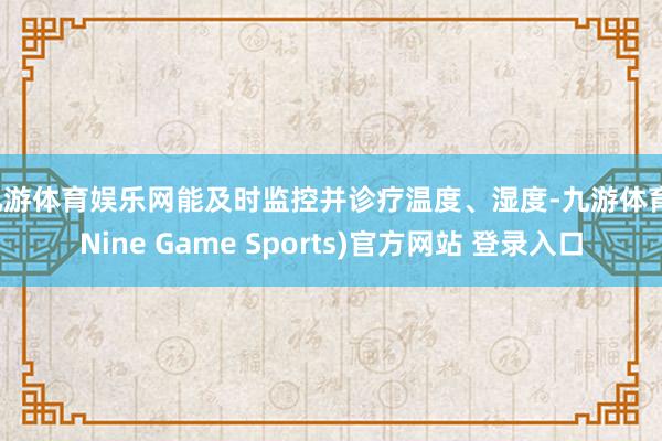 九游体育娱乐网能及时监控并诊疗温度、湿度-九游体育(Nine Game Sports)官方网站 登录入口