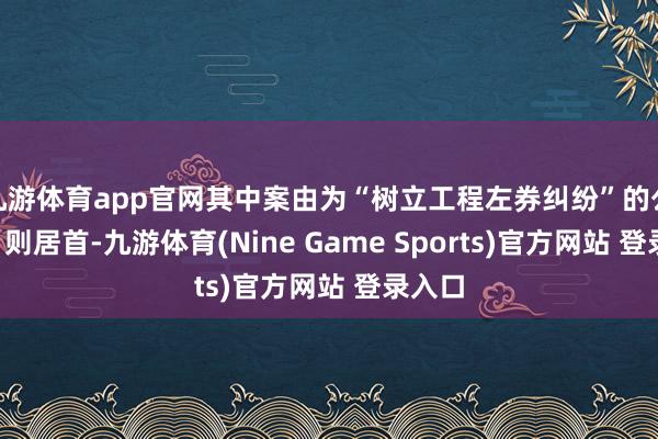 九游体育app官网其中案由为“树立工程左券纠纷”的公告以1则居首-九游体育(Nine Game Sports)官方网站 登录入口