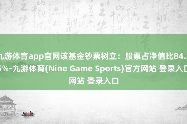 九游体育app官网该基金钞票树立：股票占净值比84.86%-九游体育(Nine Game Sports)官方网站 登录入口