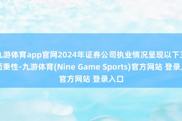 九游体育app官网2024年证券公司执业情况呈现以下三方面秉性-九游体育(Nine Game Sports)官方网站 登录入口