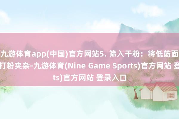 九游体育app(中国)官方网站5. 筛入干粉：将低筋面粉和泡打粉夹杂-九游体育(Nine Game Sports)官方网站 登录入口