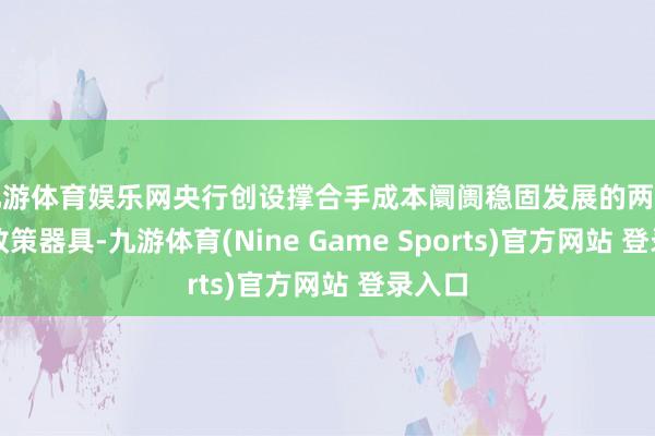 九游体育娱乐网央行创设撑合手成本阛阓稳固发展的两项货币政策器具-九游体育(Nine Game Sports)官方网站 登录入口