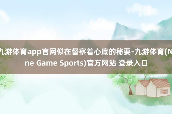 九游体育app官网似在督察着心底的秘要-九游体育(Nine Game Sports)官方网站 登录入口