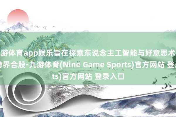 九游体育app娱乐旨在探索东说念主工智能与好意思术挑剔的跨界合股-九游体育(Nine Game Sports)官方网站 登录入口