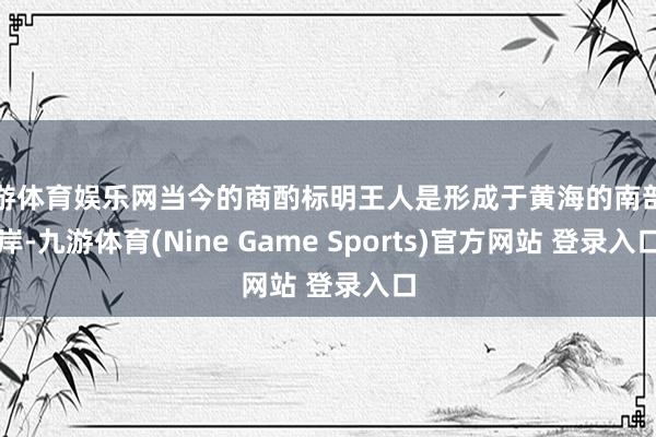 九游体育娱乐网当今的商酌标明王人是形成于黄海的南部海岸-九游体育(Nine Game Sports)官方网站 登录入口