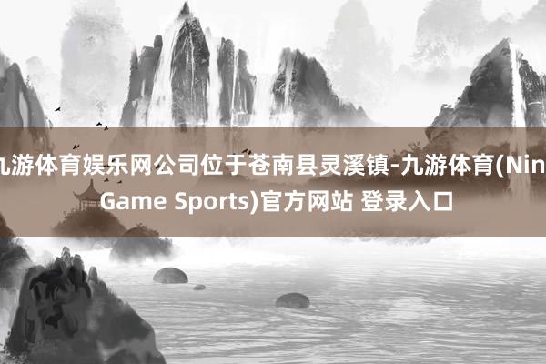 九游体育娱乐网公司位于苍南县灵溪镇-九游体育(Nine Game Sports)官方网站 登录入口