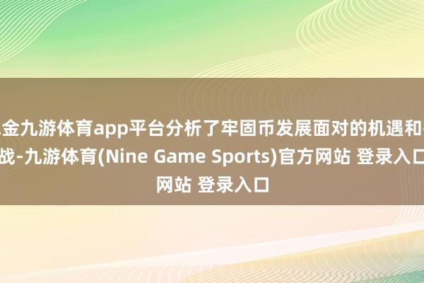 现金九游体育app平台分析了牢固币发展面对的机遇和挑战-九游体育(Nine Game Sports)官方网站 登录入口