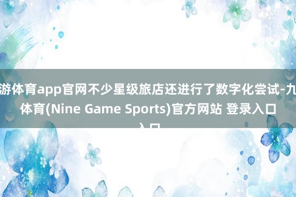 九游体育app官网不少星级旅店还进行了数字化尝试-九游体育(Nine Game Sports)官方网站 登录入口