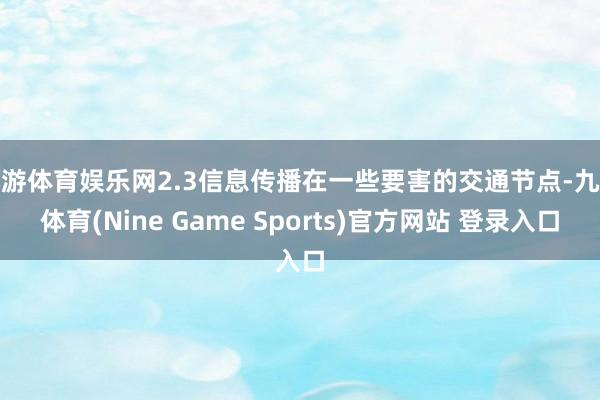 九游体育娱乐网2.3信息传播在一些要害的交通节点-九游体育(Nine Game Sports)官方网站 登录入口