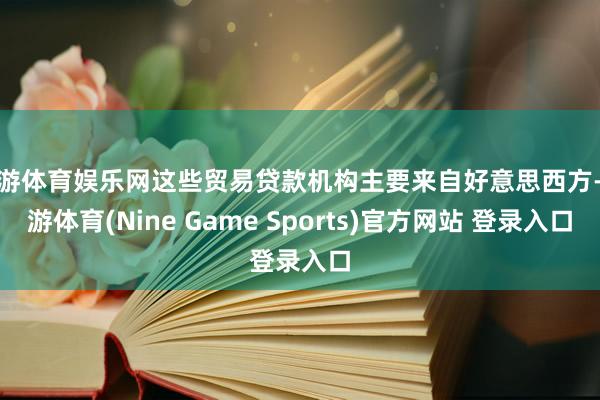 九游体育娱乐网这些贸易贷款机构主要来自好意思西方-九游体育(Nine Game Sports)官方网站 登录入口