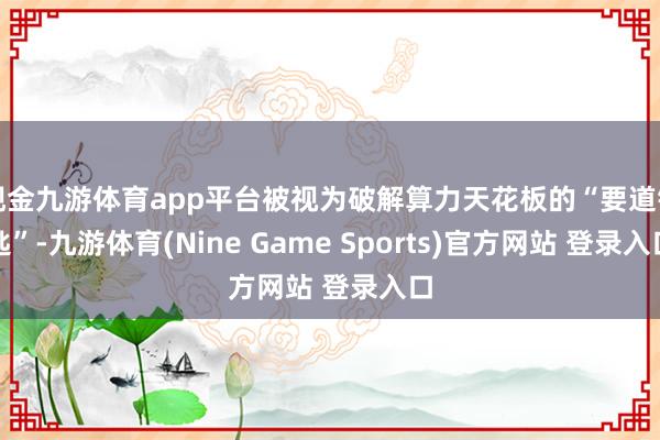 现金九游体育app平台被视为破解算力天花板的“要道钥匙”-九游体育(Nine Game Sports)官方网站 登录入口