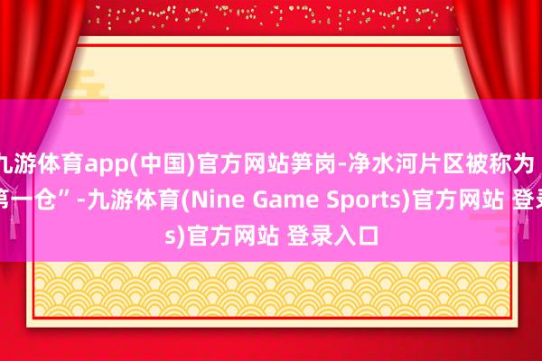 九游体育app(中国)官方网站笋岗-净水河片区被称为“中国第一仓”-九游体育(Nine Game Sports)官方网站 登录入口