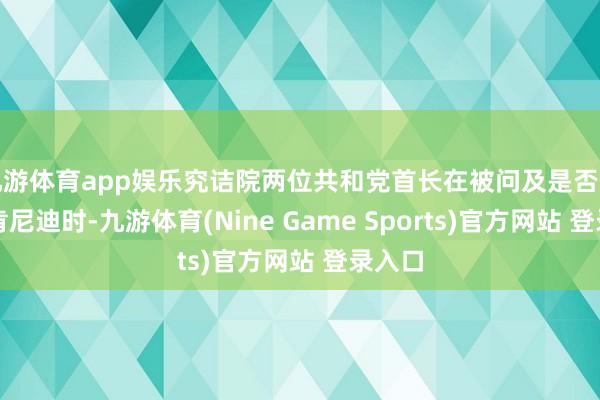九游体育app娱乐究诘院两位共和党首长在被问及是否仍守旧肯尼迪时-九游体育(Nine Game Sports)官方网站 登录入口