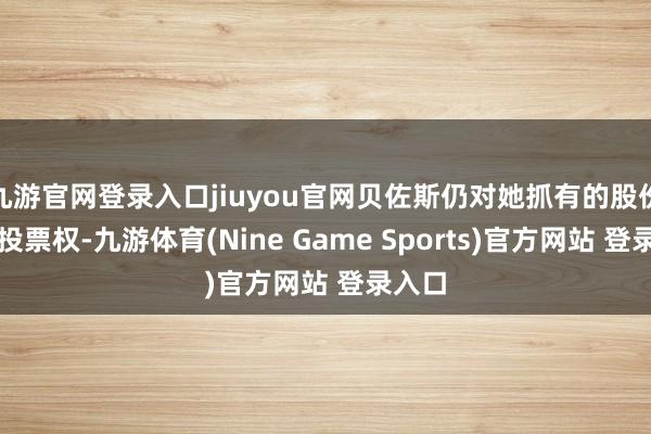 九游官网登录入口jiuyou官网贝佐斯仍对她抓有的股份诓骗投票权-九游体育(Nine Game Sports)官方网站 登录入口
