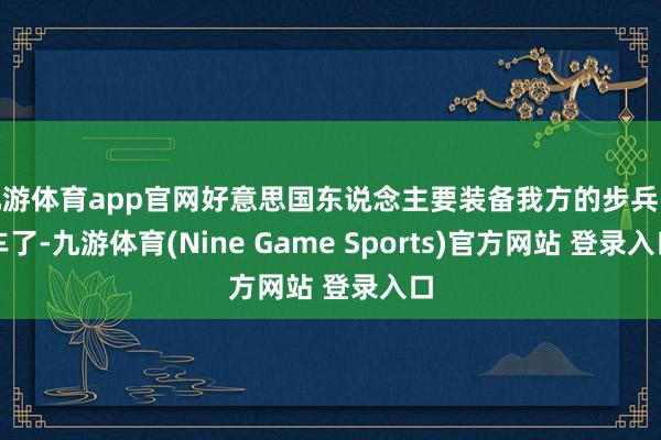 九游体育app官网好意思国东说念主要装备我方的步兵战车了-九游体育(Nine Game Sports)官方网站 登录入口