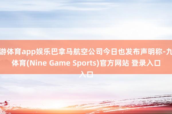 九游体育app娱乐巴拿马航空公司今日也发布声明称-九游体育(Nine Game Sports)官方网站 登录入口