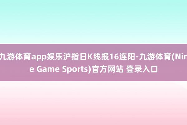 九游体育app娱乐沪指日K线报16连阳-九游体育(Nine Game Sports)官方网站 登录入口