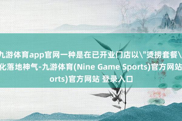 九游体育app官网一种是在已开业门店以