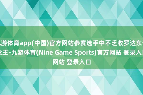 九游体育app(中国)官方网站参赛选手中不乏收罗达东说念主-九游体育(Nine Game Sports)官方网站 登录入口